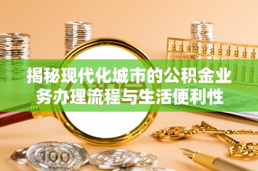 上犹揭秘现代化城市的公积金业务办理流程与生活便利性