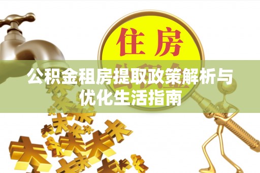 上犹公积金租房提取政策解析与优化生活指南