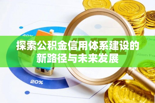 上犹探索公积金信用体系建设的新路径与未来发展