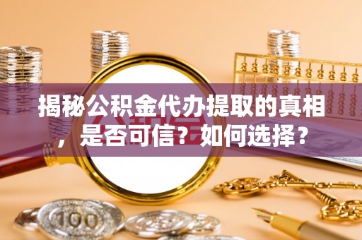 上犹揭秘公积金代办提取的真相，是否可信？如何选择？