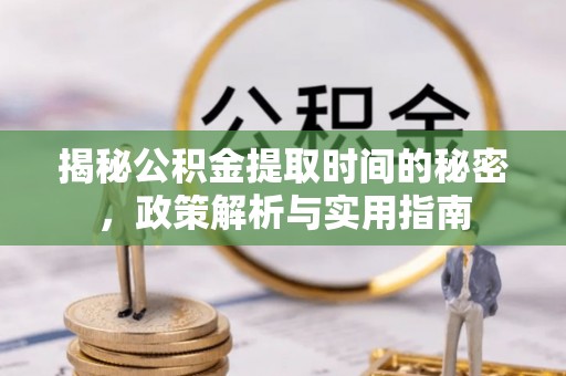 上犹揭秘公积金提取时间的秘密，政策解析与实用指南