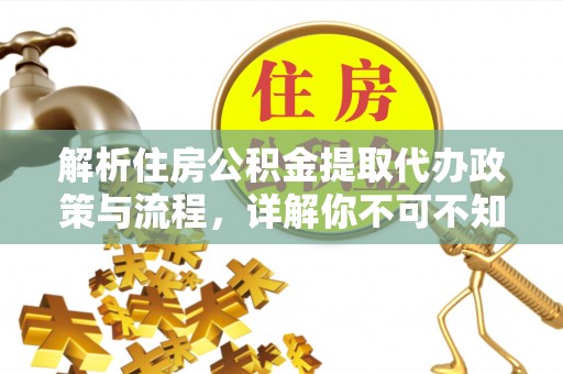 上犹解析住房公积金提取代办政策与流程，详解你不可不知的关键点