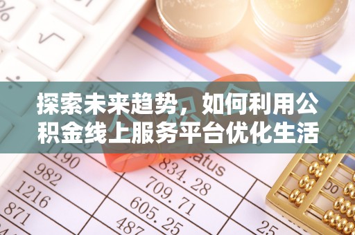 上犹探索未来趋势，如何利用公积金线上服务平台优化生活