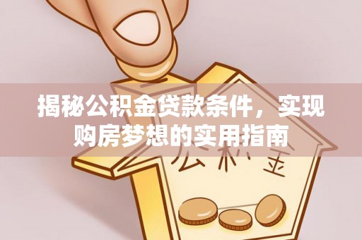 上犹揭秘公积金贷款条件，实现购房梦想的实用指南