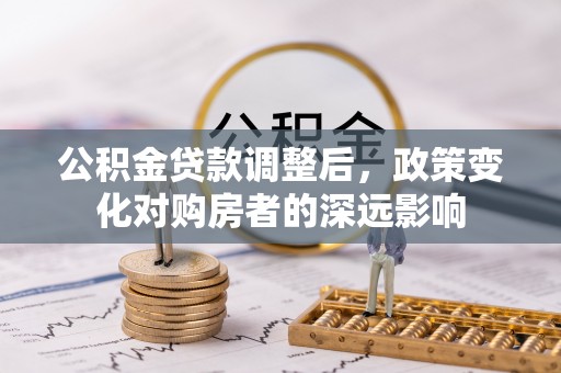 上犹公积金贷款调整后，政策变化对购房者的深远影响