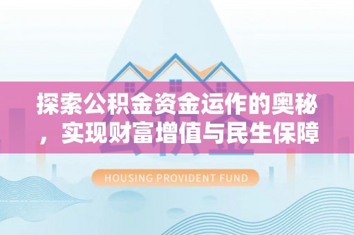 上犹探索公积金资金运作的奥秘，实现财富增值与民生保障