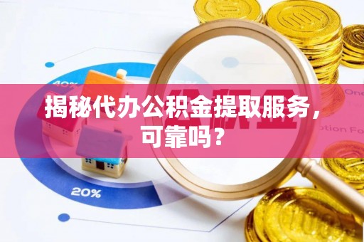上犹揭秘代办公积金提取服务，可靠吗？