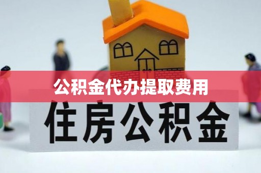 上犹公积金代办提取费用