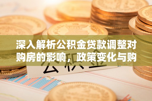上犹深入解析公积金贷款调整对购房的影响，政策变化与购房者选择