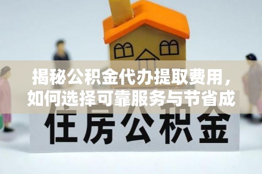 上犹揭秘公积金代办提取费用，如何选择可靠服务与节省成本