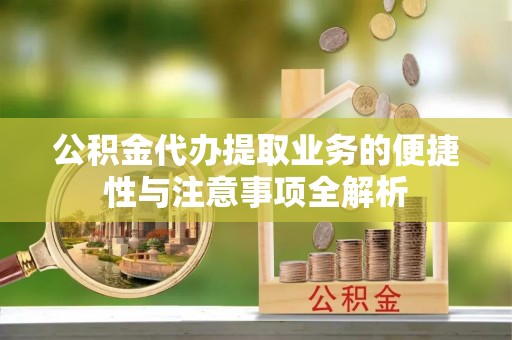 上犹公积金代办提取业务的便捷性与注意事项全解析