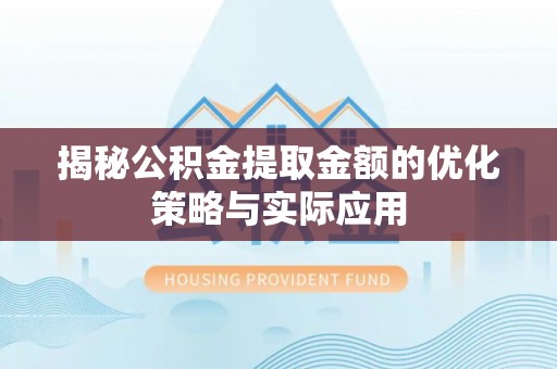 上犹揭秘公积金提取金额的优化策略与实际应用