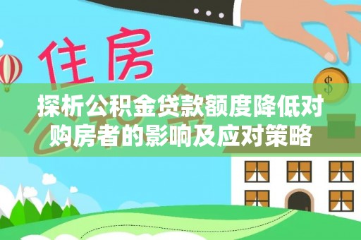 上犹探析公积金贷款额度降低对购房者的影响及应对策略