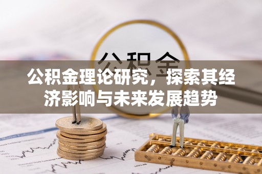 上犹公积金理论研究，探索其经济影响与未来发展趋势