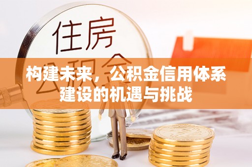 上犹构建未来，公积金信用体系建设的机遇与挑战