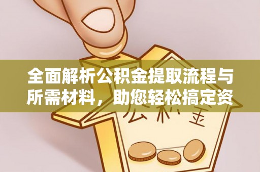 上犹全面解析公积金提取流程与所需材料，助您轻松搞定资金提取