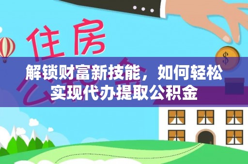 上犹解锁财富新技能，如何轻松实现代办提取公积金