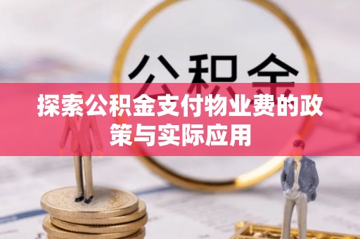 上犹探索公积金支付物业费的政策与实际应用