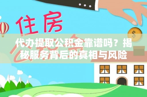 上犹代办提取公积金靠谱吗？揭秘服务背后的真相与风险