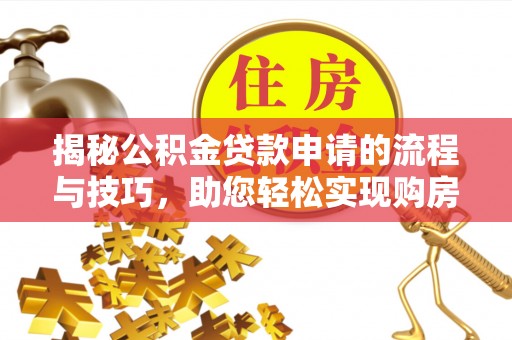 上犹揭秘公积金贷款申请的流程与技巧，助您轻松实现购房梦