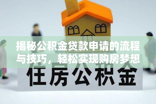 上犹揭秘公积金贷款申请的流程与技巧，轻松实现购房梦想