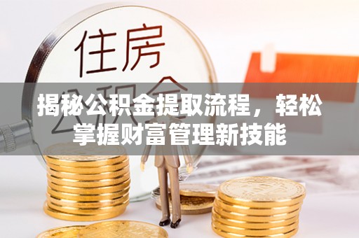 上犹揭秘公积金提取流程，轻松掌握财富管理新技能