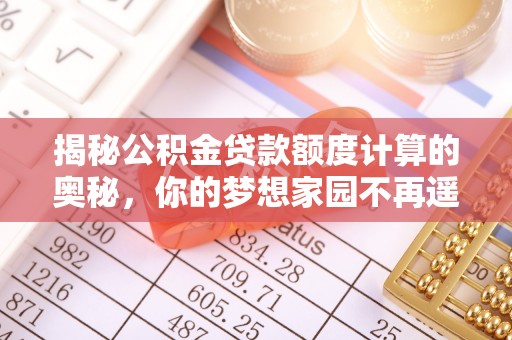 上犹揭秘公积金贷款额度计算的奥秘，你的梦想家园不再遥不可及