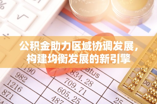 上犹公积金助力区域协调发展，构建均衡发展的新引擎