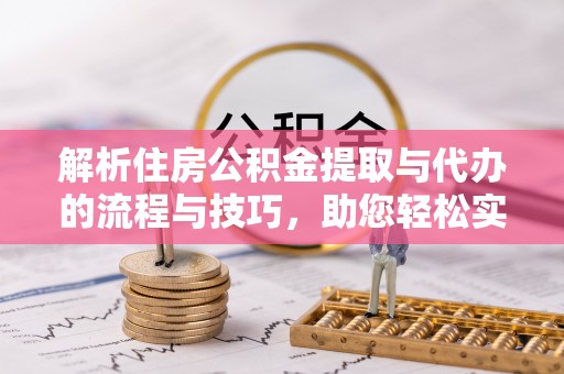 上犹解析住房公积金提取与代办的流程与技巧，助您轻松实现资金流动