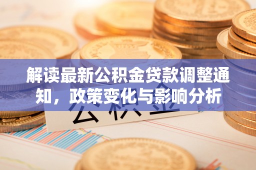 上犹解读最新公积金贷款调整通知，政策变化与影响分析