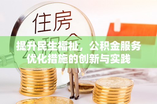 上犹提升民生福祉，公积金服务优化措施的创新与实践