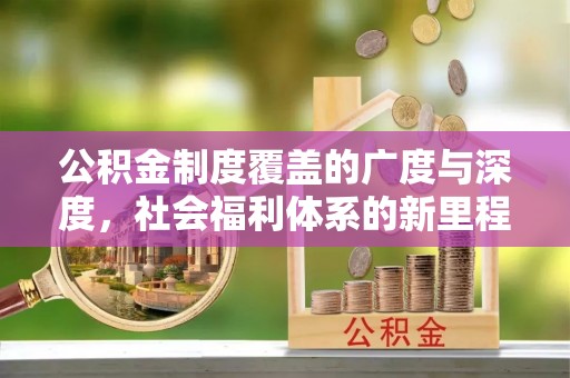 上犹公积金制度覆盖的广度与深度，社会福利体系的新里程碑