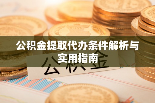上犹公积金提取代办条件解析与实用指南