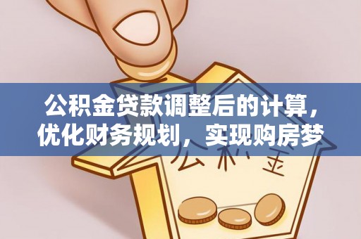 上犹公积金贷款调整后的计算，优化财务规划，实现购房梦想