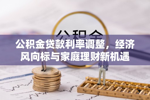上犹公积金贷款利率调整，经济风向标与家庭理财新机遇