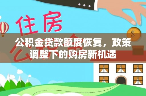 上犹公积金贷款额度恢复，政策调整下的购房新机遇