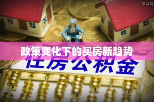 上犹政策变化下的买房新趋势