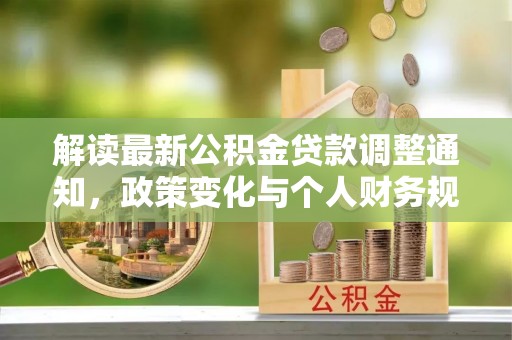 上犹解读最新公积金贷款调整通知，政策变化与个人财务规划的影响