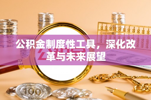 上犹公积金制度性工具，深化改革与未来展望