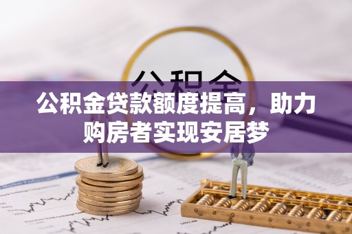 上犹公积金贷款额度提高，助力购房者实现安居梦