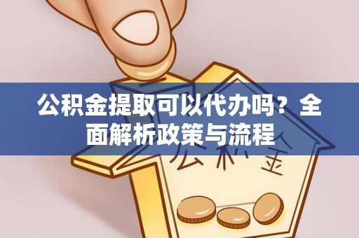 上犹公积金提取可以代办吗？全面解析政策与流程