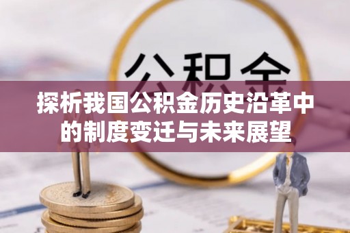 上犹探析我国公积金历史沿革中的制度变迁与未来展望