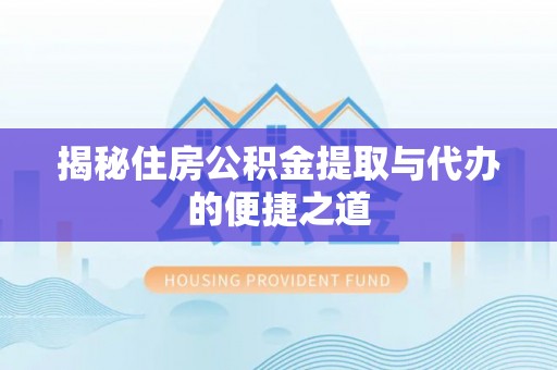 上犹揭秘住房公积金提取与代办的便捷之道