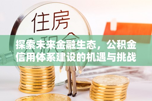 上犹探索未来金融生态，公积金信用体系建设的机遇与挑战