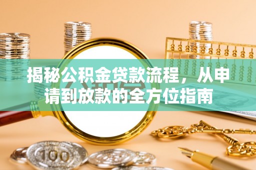 上犹揭秘公积金贷款流程，从申请到放款的全方位指南
