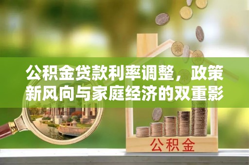 上犹公积金贷款利率调整，政策新风向与家庭经济的双重影响