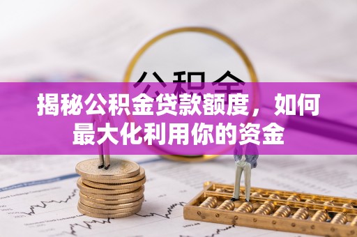 上犹揭秘公积金贷款额度，如何最大化利用你的资金
