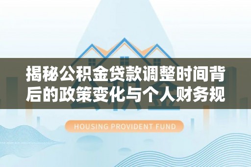 上犹揭秘公积金贷款调整时间背后的政策变化与个人财务规划