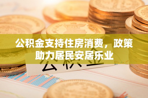 上犹公积金支持住房消费，政策助力居民安居乐业