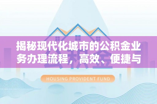 上犹揭秘现代化城市的公积金业务办理流程，高效、便捷与未来趋势